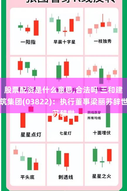 股票配資是什么意思,合法嗎 三和建筑集團(03822)：執行董事梁麗蘇辭世