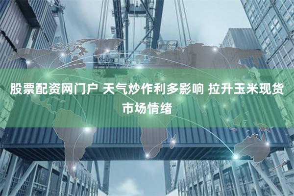 股票配資網門戶 天氣炒作利多影響 拉升玉米現貨市場情緒
