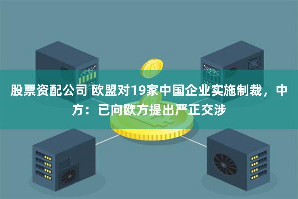 股票資配公司 歐盟對19家中國企業(yè)實施制裁，中方：已向歐方提出嚴正交涉