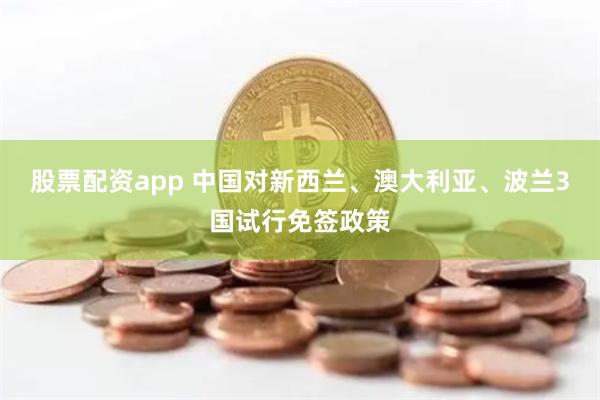 股票配資app 中國對新西蘭、澳大利亞、波蘭3國試行免簽政策