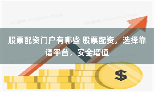 股票配資門戶有哪些 股票配資，選擇靠譜平臺，安全增值