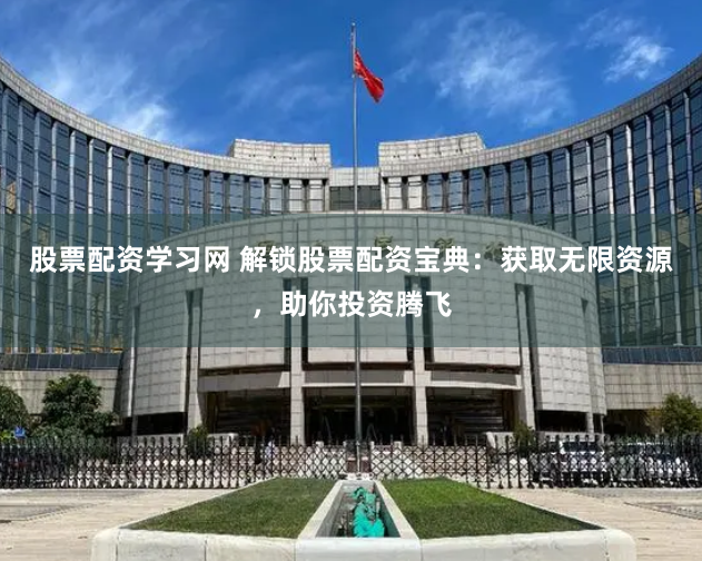 股票配資學(xué)習(xí)網(wǎng) 解鎖股票配資寶典：獲取無限資源，助你投資騰飛