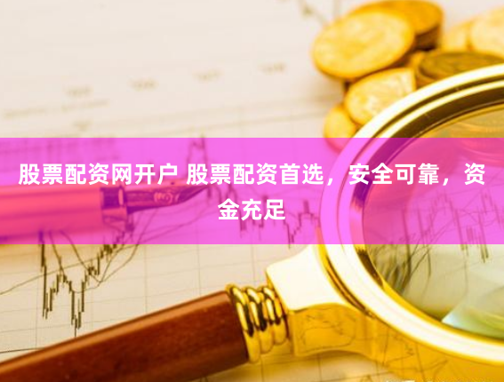 股票配資網開戶 股票配資首選，安全可靠，資金充足
