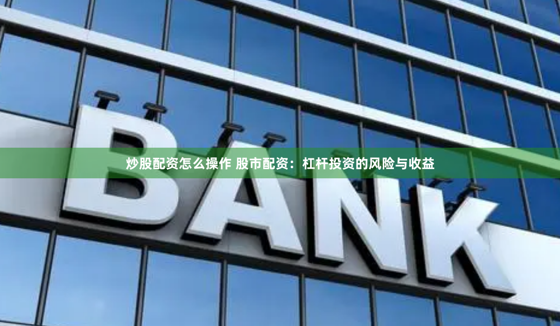炒股配資怎么操作 股市配資：杠桿投資的風險與收益