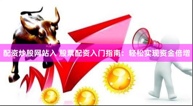 配資炒股網站入 股票配資入門指南：輕松實現資金倍增