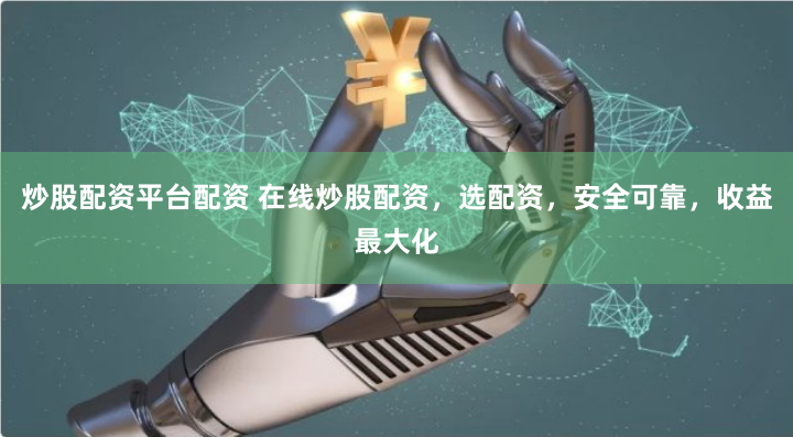 炒股配資平臺配資 在線炒股配資，選配資，安全可靠，收益最大化