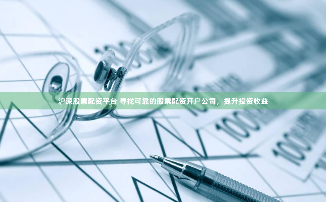 滬深股票配資平臺 尋找可靠的股票配資開戶公司，提升投資收益