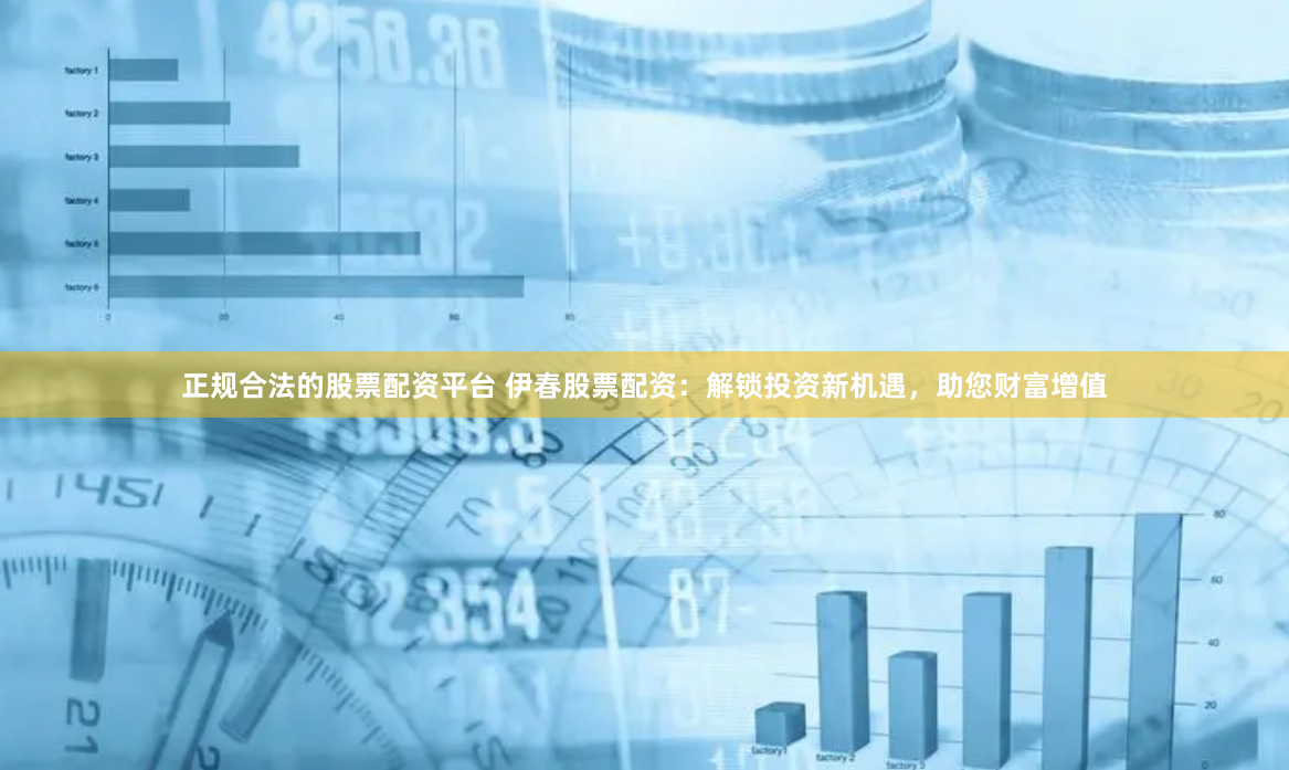 正規合法的股票配資平臺 伊春股票配資：解鎖投資新機遇，助您財富增值