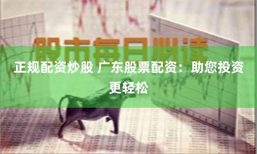 正規配資炒股 廣東股票配資：助您投資更輕松