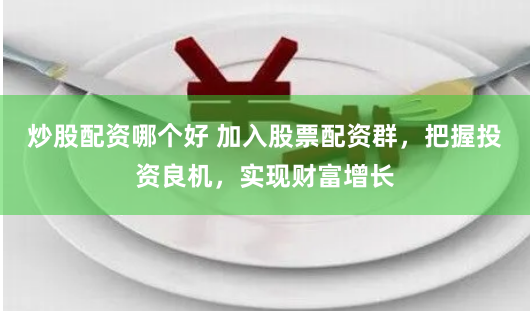 炒股配資哪個好 加入股票配資群，把握投資良機，實現(xiàn)財富增長
