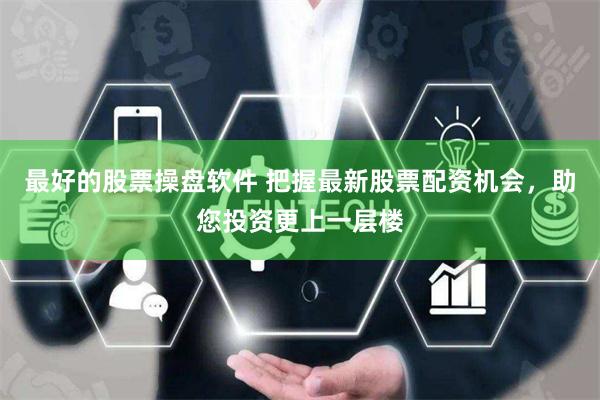 最好的股票操盤軟件 把握最新股票配資機會，助您投資更上一層樓