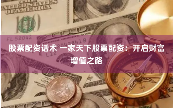 股票配資話術 一家天下股票配資：開啟財富增值之路