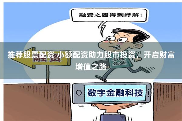 推薦股票配資 小額配資助力股市投資，開啟財富增值之路