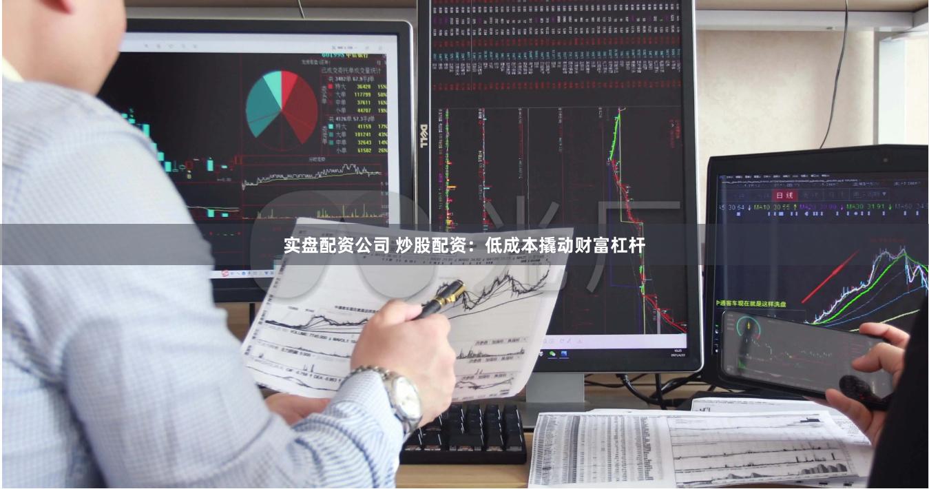 實盤配資公司 炒股配資：低成本撬動財富杠桿