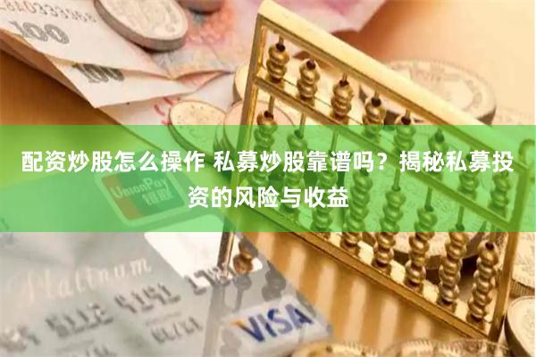 配資炒股怎么操作 私募炒股靠譜嗎？揭秘私募投資的風險與收益