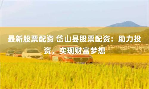 最新股票配資 岱山縣股票配資：助力投資，實現財富夢想