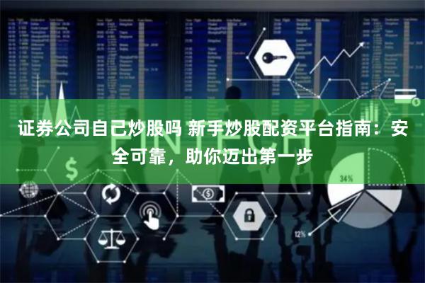 證券公司自己炒股嗎 新手炒股配資平臺指南：安全可靠，助你邁出第一步