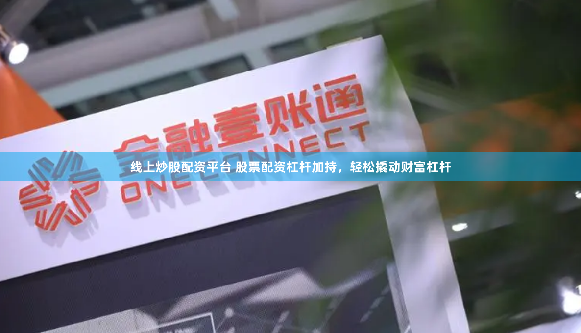 線上炒股配資平臺 股票配資杠桿加持，輕松撬動財富杠桿