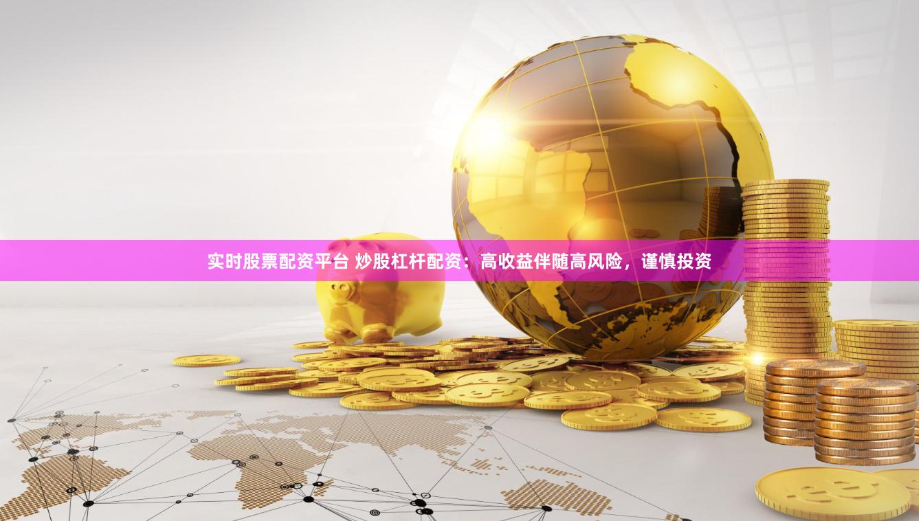 實時股票配資平臺 炒股杠桿配資：高收益伴隨高風險，謹慎投資