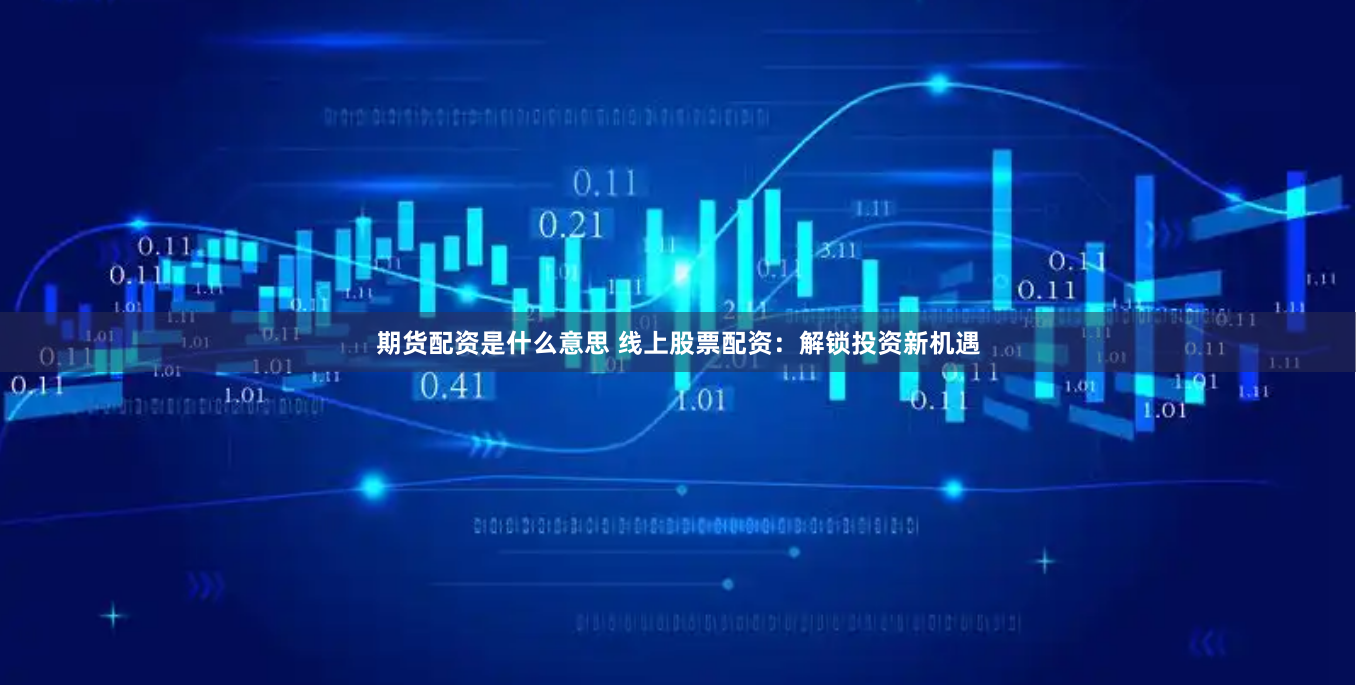 期貨配資是什么意思 線上股票配資：解鎖投資新機遇