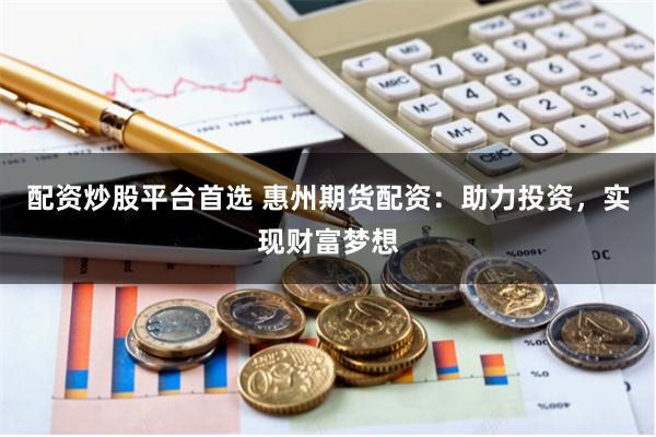 配資炒股平臺(tái)首選 惠州期貨配資：助力投資，實(shí)現(xiàn)財(cái)富夢(mèng)想