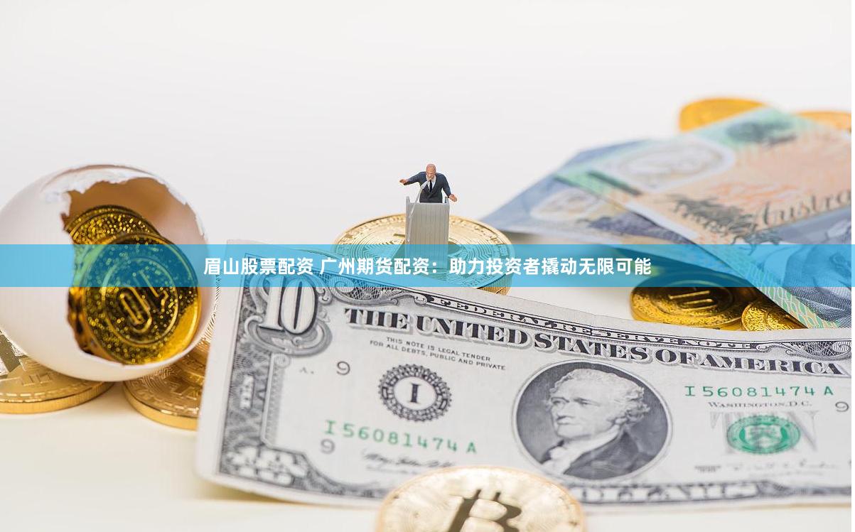 眉山股票配資 廣州期貨配資：助力投資者撬動(dòng)無限可能