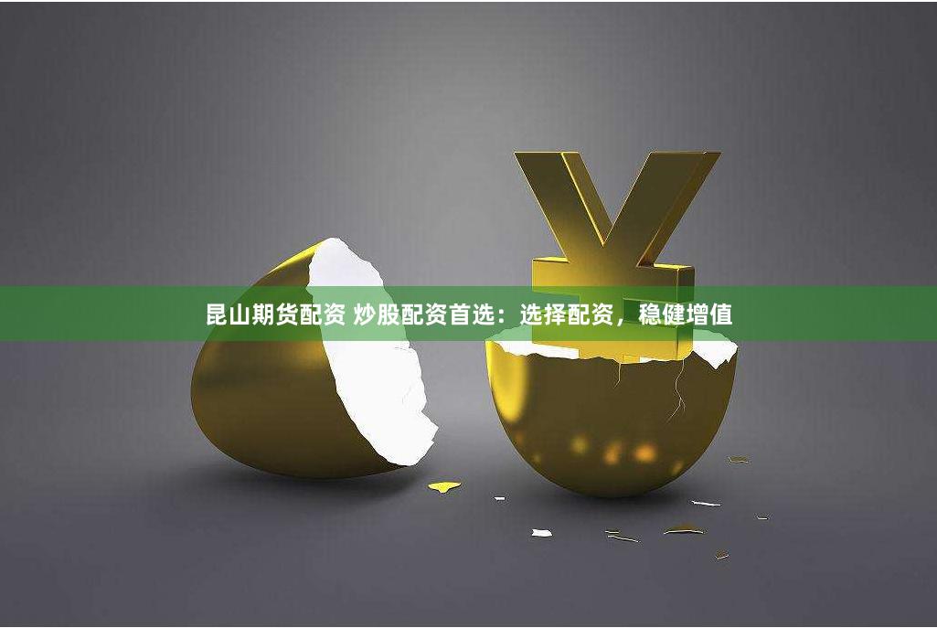 昆山期貨配資 炒股配資首選：選擇配資，穩健增值