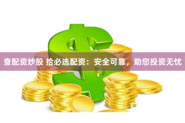 查配資炒股 拾必選配資：安全可靠，助您投資無憂
