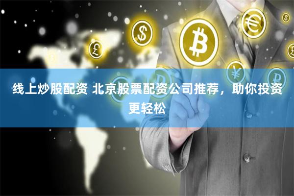 線上炒股配資 北京股票配資公司推薦，助你投資更輕松
