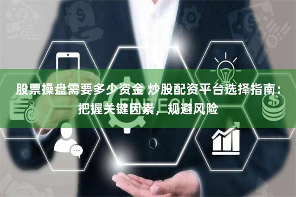 股票操盤需要多少資金 炒股配資平臺選擇指南：把握關鍵因素，規避風險