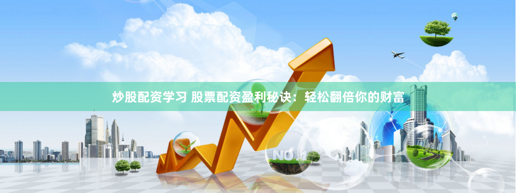 炒股配資學習 股票配資盈利秘訣：輕松翻倍你的財富