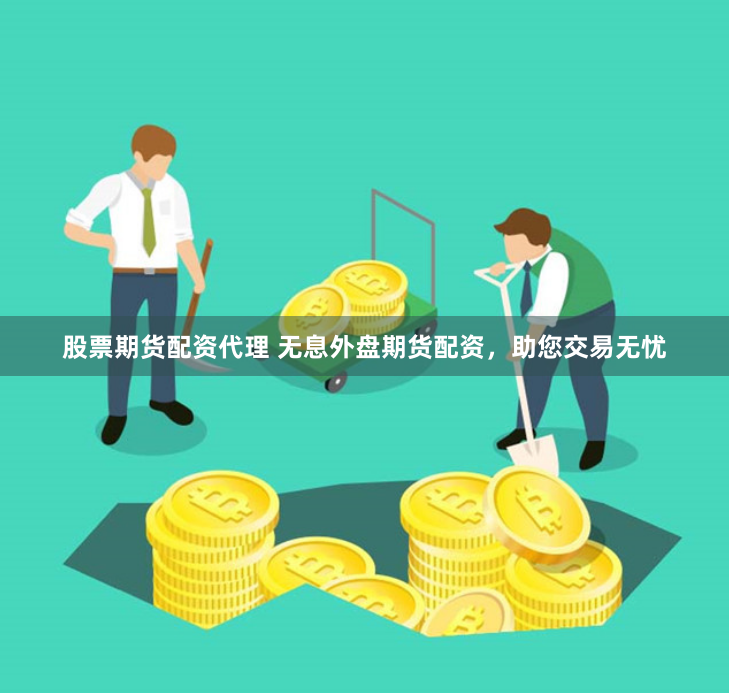 股票期貨配資代理 無息外盤期貨配資，助您交易無憂