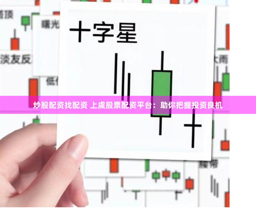 炒股配資找配資 上虞股票配資平臺：助你把握投資良機