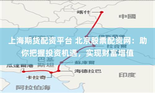 上海期貨配資平臺 北京股票配資網：助你把握投資機遇，實現財富增值