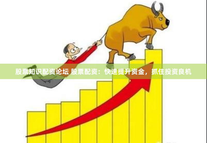 股票知識配資論壇 股票配資：快速提升資金，抓住投資良機
