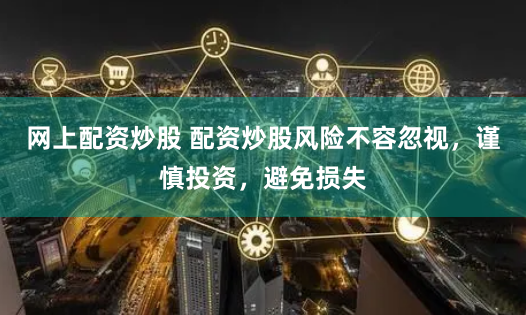 網上配資炒股 配資炒股風險不容忽視，謹慎投資，避免損失