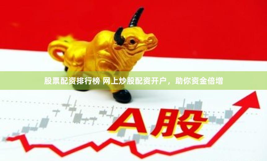 股票配資排行榜 網上炒股配資開戶，助你資金倍增