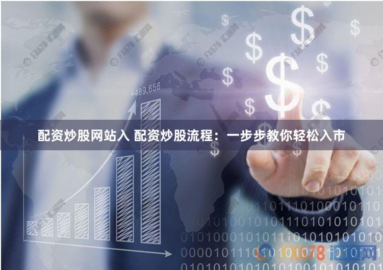 配資炒股網站入 配資炒股流程：一步步教你輕松入市