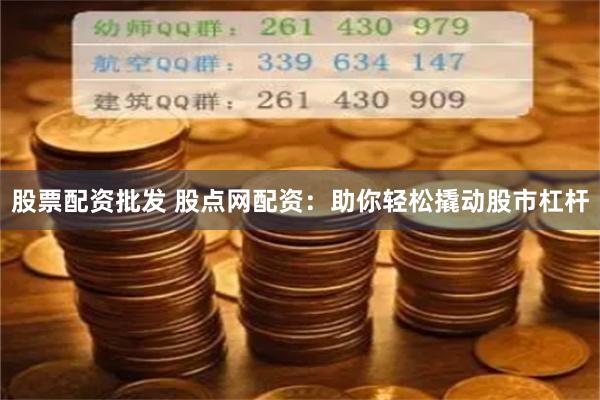 股票配資批發 股點網配資：助你輕松撬動股市杠桿