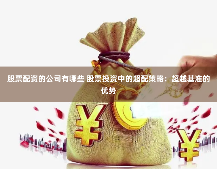 股票配資的公司有哪些 股票投資中的超配策略：超越基準的優勢