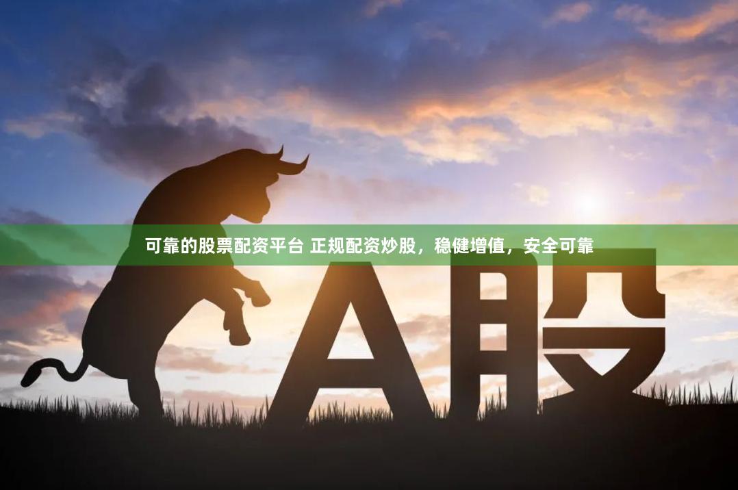 可靠的股票配資平臺 正規配資炒股，穩健增值，安全可靠