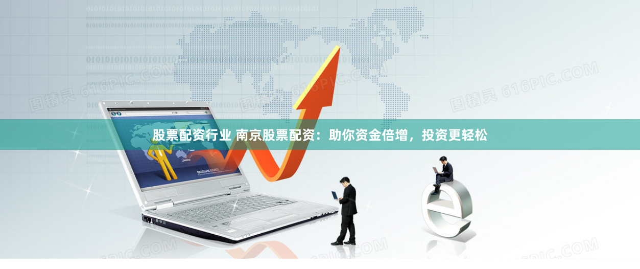 股票配資行業 南京股票配資：助你資金倍增，投資更輕松