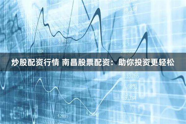 炒股配資行情 南昌股票配資：助你投資更輕松