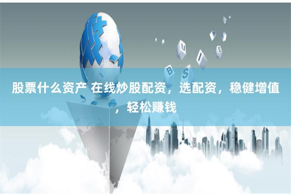 股票什么資產 在線炒股配資，選配資，穩健增值，輕松賺錢