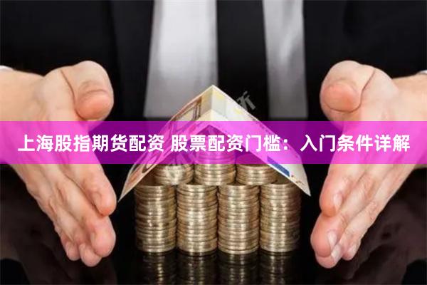 上海股指期貨配資 股票配資門檻：入門條件詳解