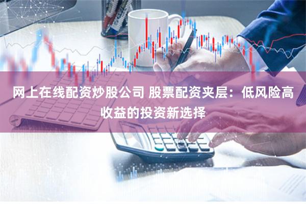 網上在線配資炒股公司 股票配資夾層：低風險高收益的投資新選擇